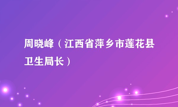 周晓峰（江西省萍乡市莲花县卫生局长）
