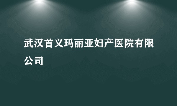 武汉首义玛丽亚妇产医院有限公司
