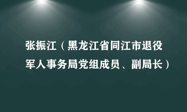 张振江（黑龙江省同江市退役军人事务局党组成员、副局长）