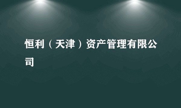 恒利(天津)资产管理有限公司
