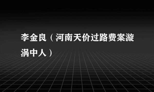 李金良（河南天价过路费案漩涡中人）