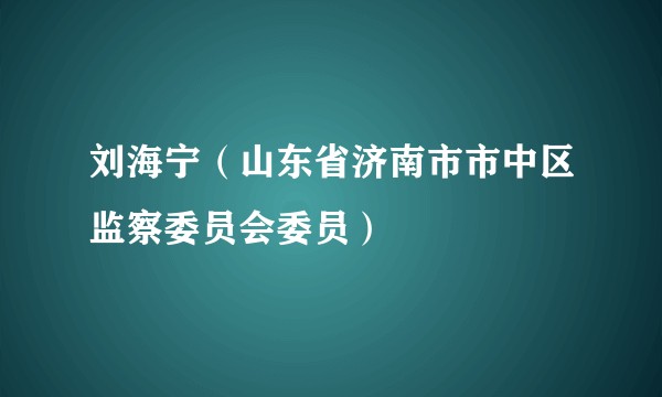 刘海宁（山东省济南市市中区监察委员会委员）