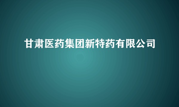 甘肃医药集团新特药有限公司