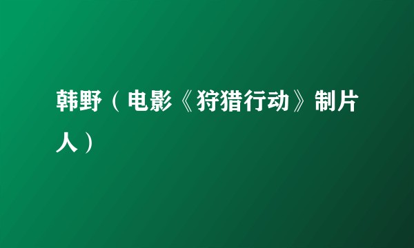 韩野（电影《狩猎行动》制片人）