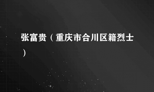 张富贵（重庆市合川区籍烈士）