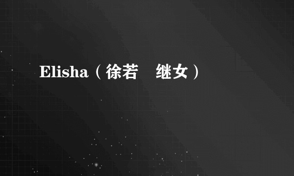 Elisha（徐若瑄继女）