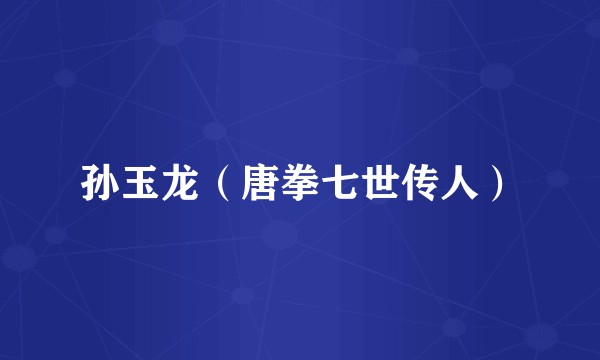 孙玉龙（唐拳七世传人）