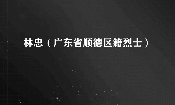 林忠（广东省顺德区籍烈士）