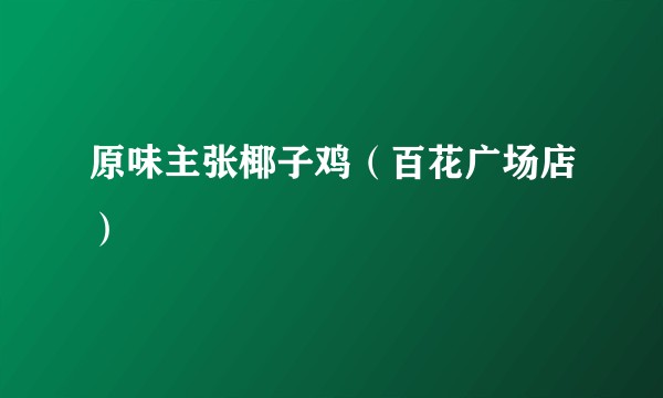 原味主张椰子鸡（百花广场店）