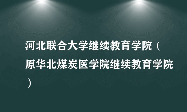 河北联合大学继续教育学院(原华北煤炭医学院继续教育学院)