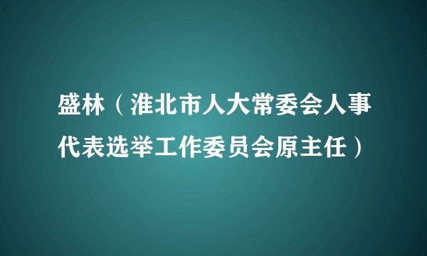 盛林(淮北市人大常委会人事代表选举工作委员会原主任)