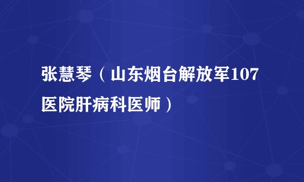 张慧琴（山东烟台解放军107医院肝病科医师）