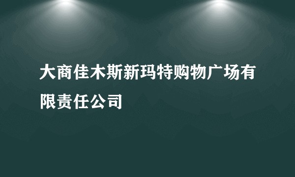 大商佳木斯新玛特购物广场有限责任公司