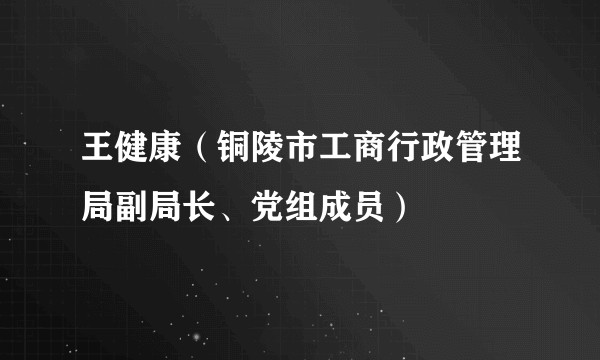 王健康（铜陵市工商行政管理局副局长、党组成员）