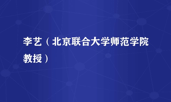 李艺(北京联合大学师范学院教授)