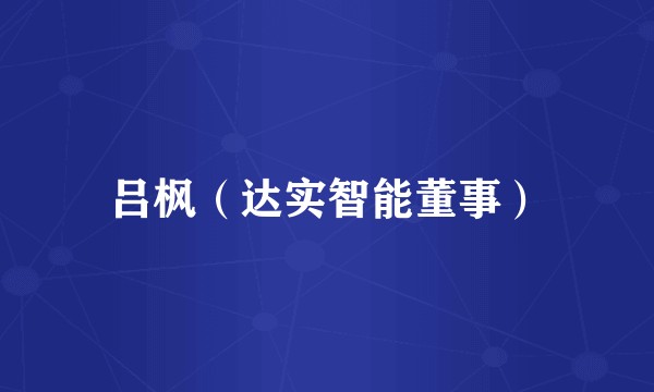 吕枫（达实智能董事）
