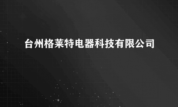 台州格莱特电器科技有限公司