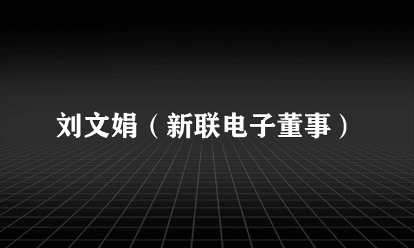 刘文娟（新联电子董事）