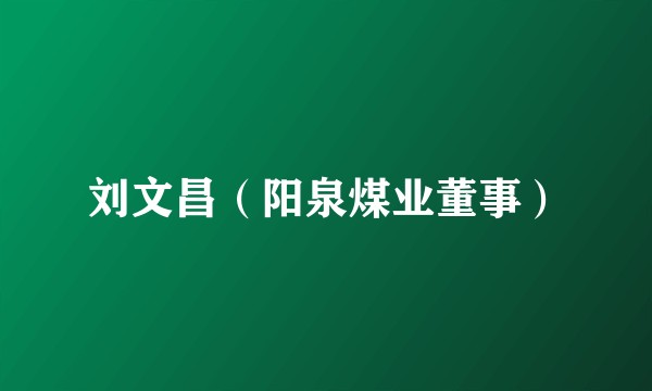 刘文昌（阳泉煤业董事）