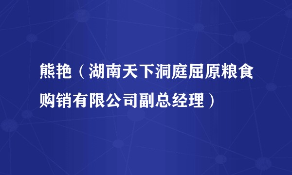 熊艳（湖南天下洞庭屈原粮食购销有限公司副总经理）