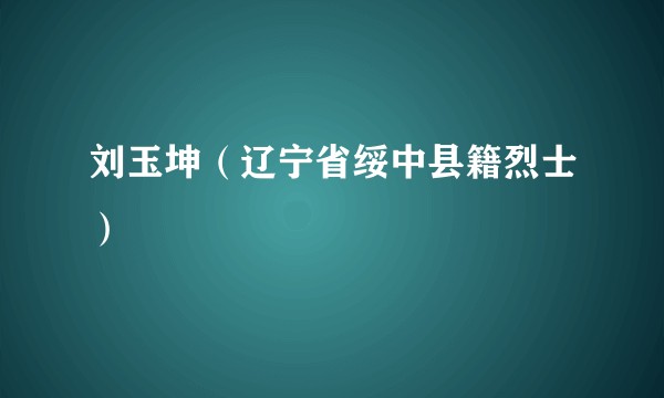 刘玉坤(辽宁省绥中县籍烈士)