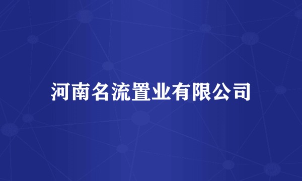河南名流置业有限公司