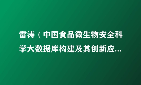 雷涛（中国食品微生物安全科学大数据库构建及其创新应用项目的主要完成人）