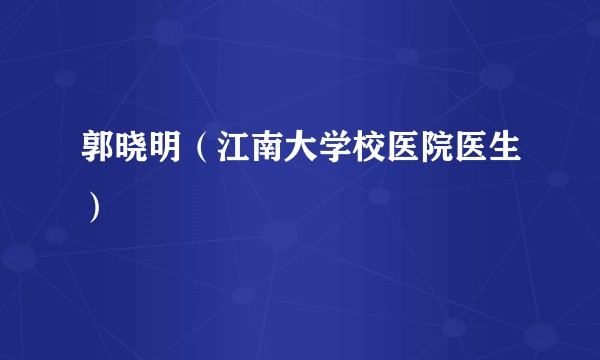 郭晓明（江南大学校医院医生）