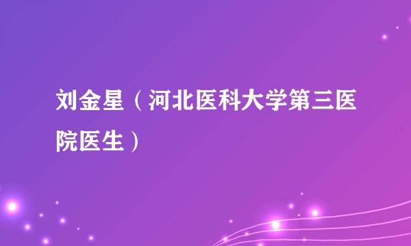 刘金星（河北医科大学第三医院医生）