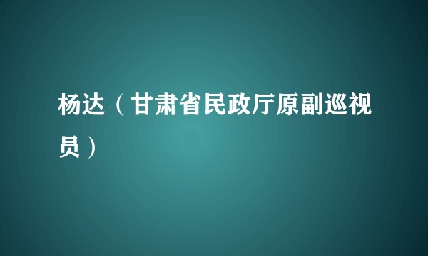 杨达（甘肃省民政厅原副巡视员）