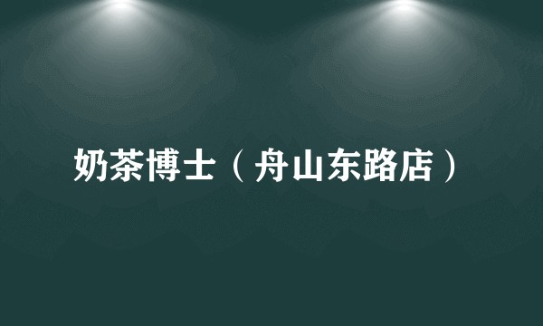 奶茶博士（舟山东路店）