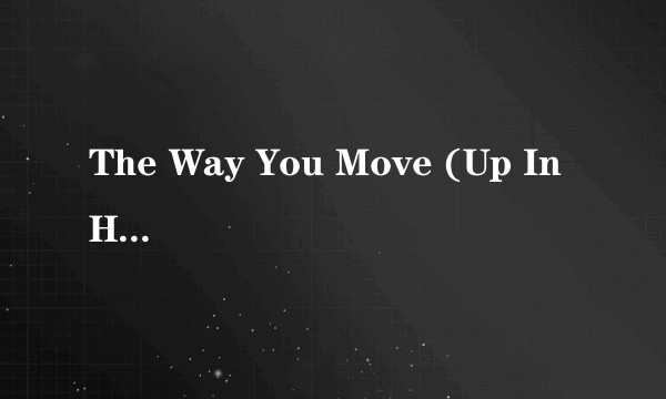 The Way You Move (Up In Here)