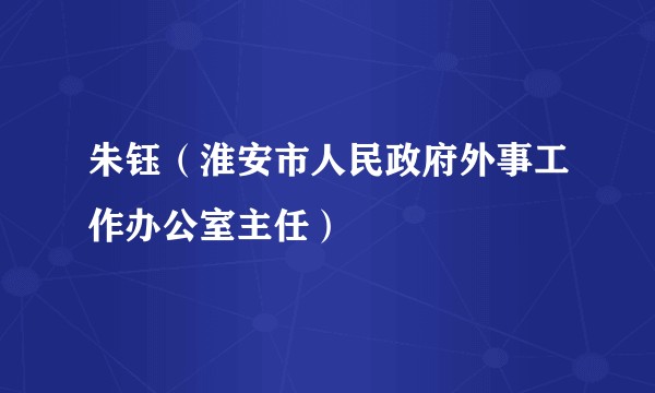 朱钰（淮安市人民政府外事工作办公室主任）