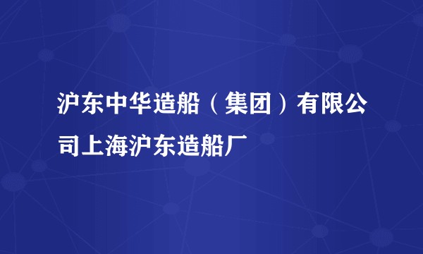 沪东中华造船（集团）有限公司上海沪东造船厂