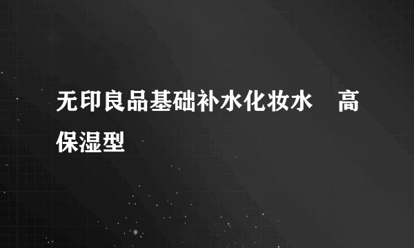 无印良品基础补水化妆水・高保湿型