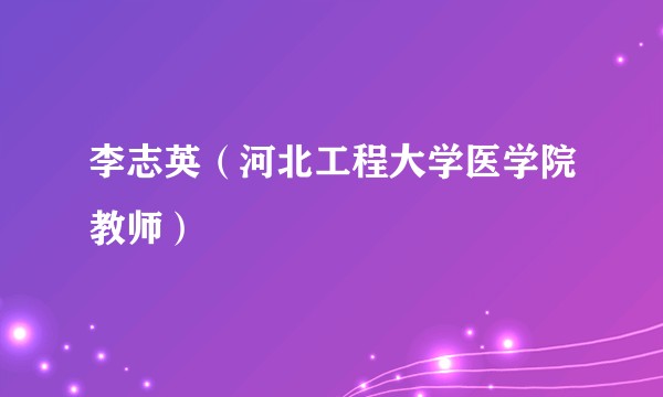 李志英(河北工程大学医学院教师)