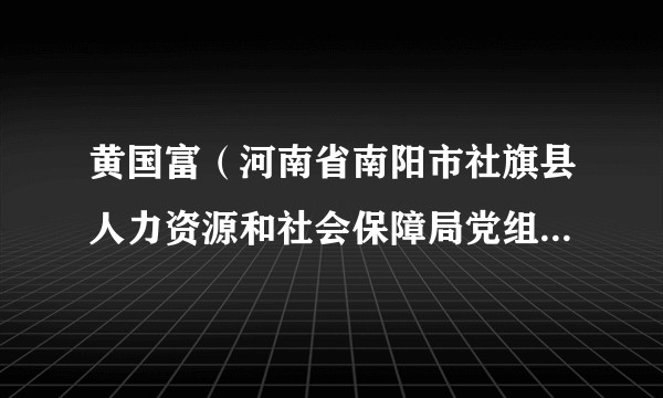 黄国富（河南省南阳市社旗县人力资源和社会保障局党组书记、局长）