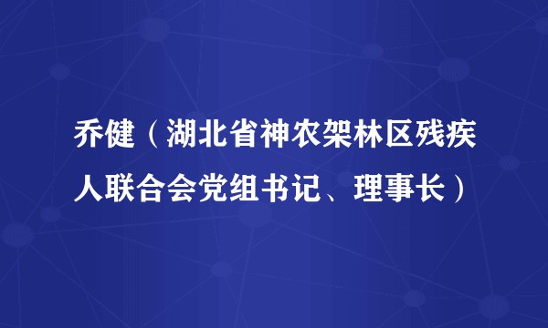 乔健（湖北省神农架林区残疾人联合会党组书记、理事长）