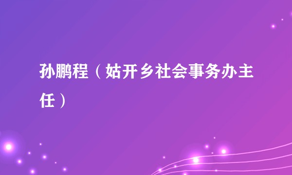 孙鹏程(姑开乡社会事务办主任)