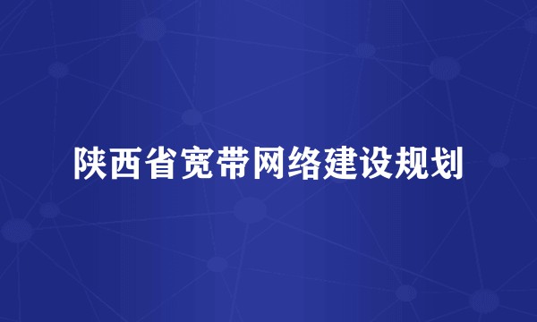 陕西省宽带网络建设规划