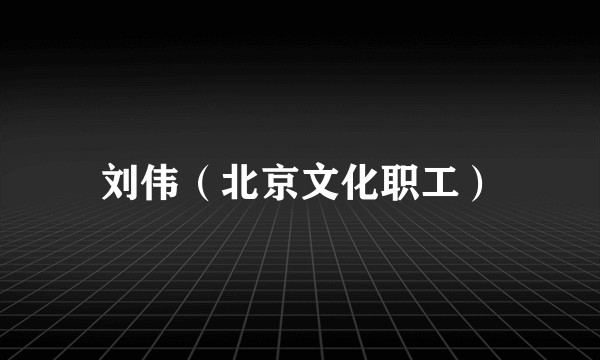 刘伟（北京文化职工）