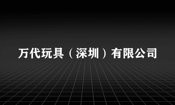 万代玩具(深圳)有限公司