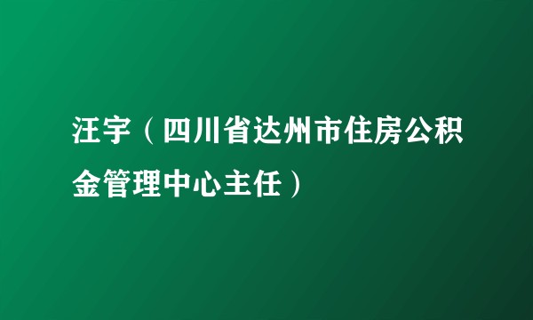 汪宇（四川省达州市住房公积金管理中心主任）