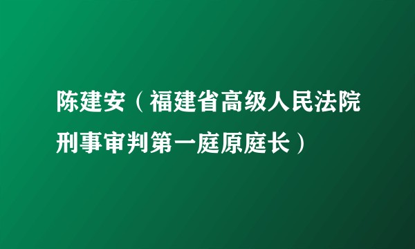 陈建安（福建省高级人民法院刑事审判第一庭原庭长）