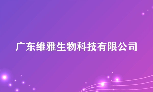 广东维雅生物科技有限公司