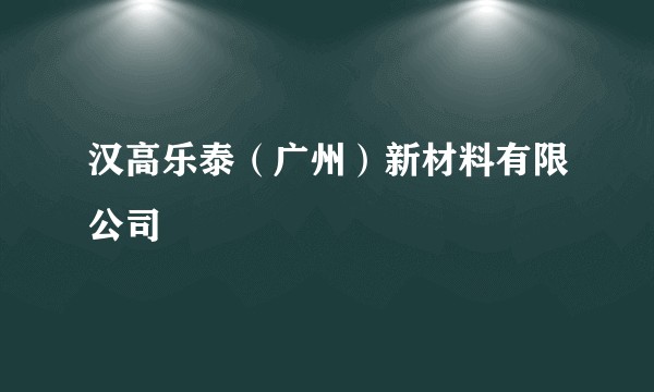 汉高乐泰（广州）新材料有限公司