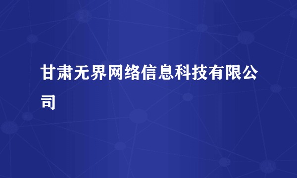 甘肃无界网络信息科技有限公司