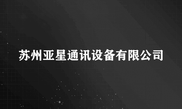 苏州亚星通讯设备有限公司