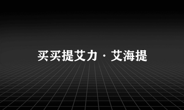 买买提艾力·艾海提