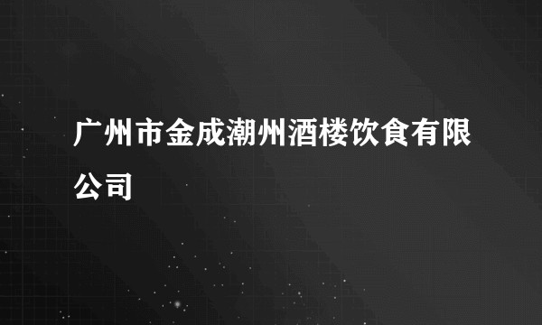 广州市金成潮州酒楼饮食有限公司